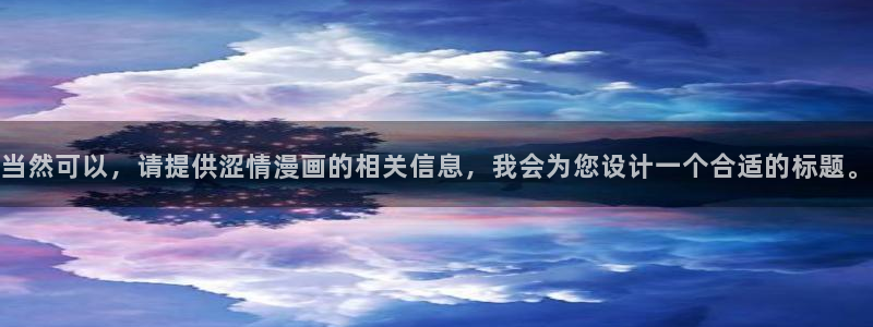 男男腐漫画网：当然可以，请提供涩情漫画的相关信息，我会为您设计一个合适的标题。