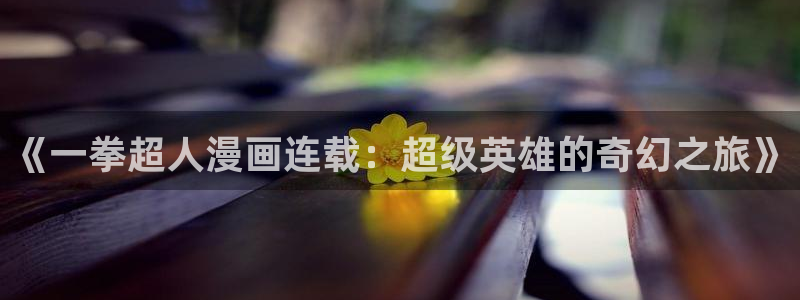 腐漫画网站官方入口：《一拳超人漫画连载：超级英雄的奇幻之旅》